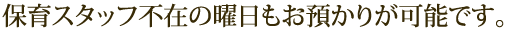 保育スタッフ不在の曜日もお預かりが可能です。