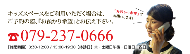 キッズスペースをご利用いただく場合はご予約の際『お預かり希望』とお伝え下さい。079-237-0666