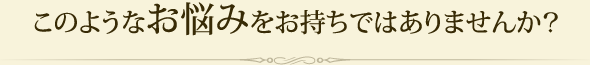 このようなお悩みはありませんか？