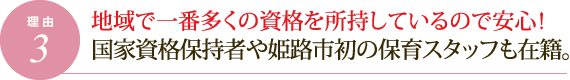 理由3.地域で一番多くの資格を所持しているので安心！国家資格保持者や姫路市初の保育スタッフも在籍。